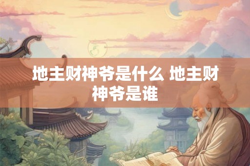 地主财神爷是什么 地主财神爷是谁 地主财神爷是什么 地主财神爷是谁