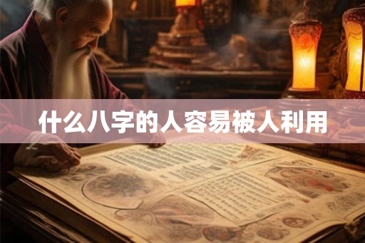 什么八字的人容易被人利用