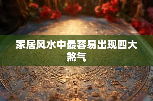 家居风水中最容易出现四大煞气