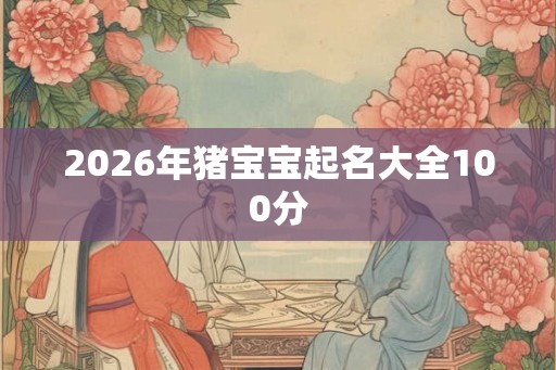 2026年猪宝宝起名大全100分