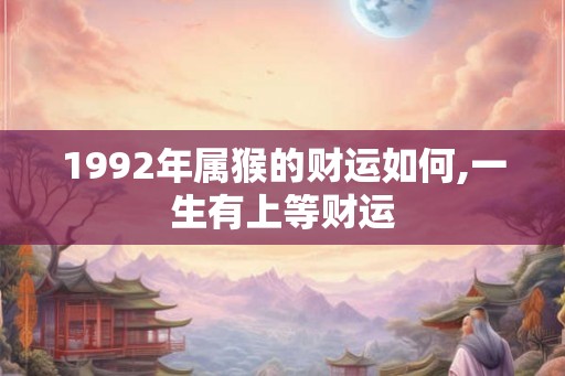1992年属猴的财运如何,一生有上等财运