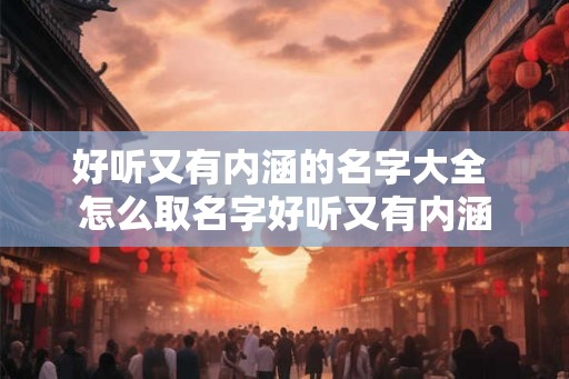 好听又有内涵的名字大全 怎么取名字好听又有内涵