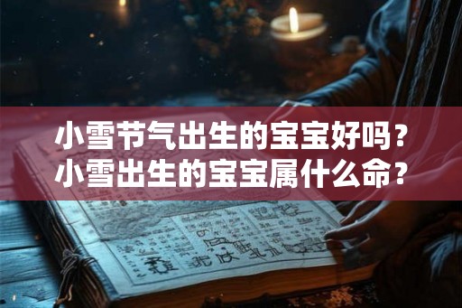 小雪节气出生的宝宝好吗？小雪出生的宝宝属什么命？
