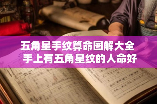 五角星手纹算命图解大全 手上有五角星纹的人命好不好 五角星手纹算命图解大全 手上有五角星纹的人命好不好