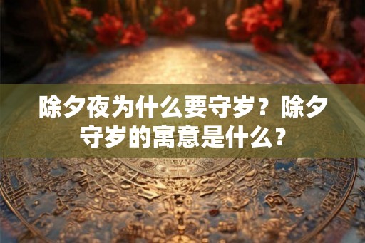 除夕夜为什么要守岁？除夕守岁的寓意是什么？