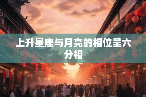 上升星座与月亮的相位呈六分相
