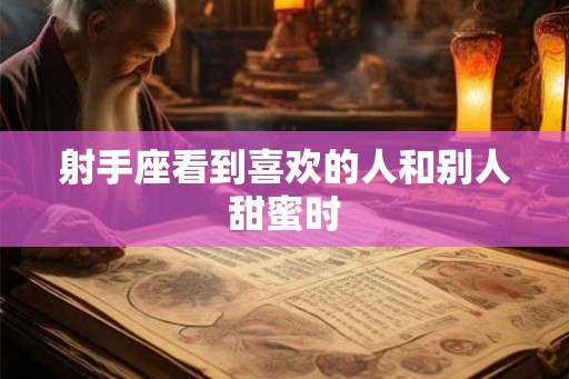 射手座看到喜欢的人和别人甜蜜时