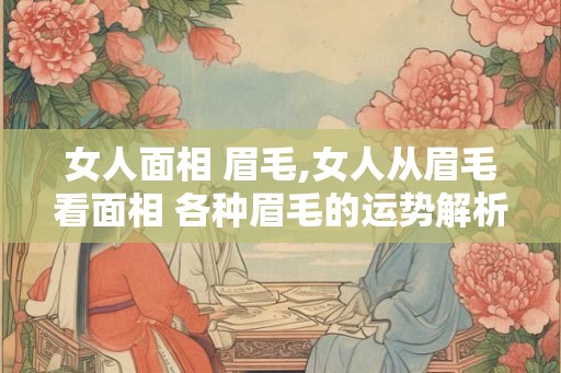女人面相 眉毛,女人从眉毛看面相 各种眉毛的运势解析