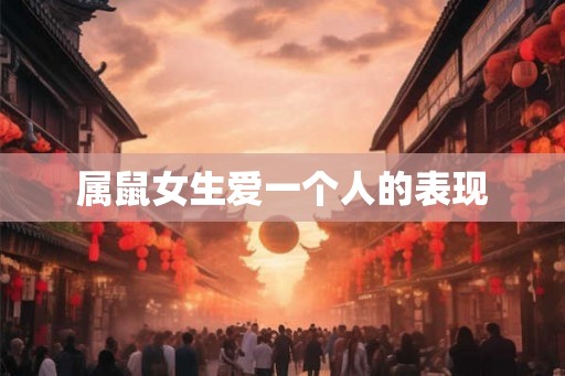 属鼠女生爱一个人的表现