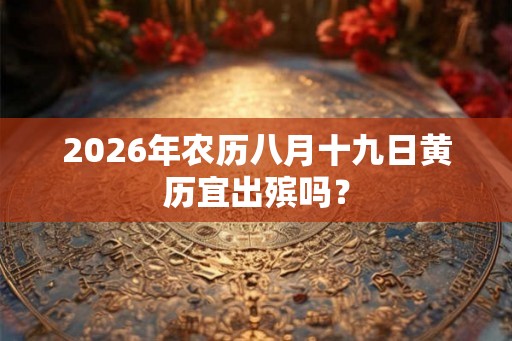 2026年农历八月十九日黄历宜出殡吗？