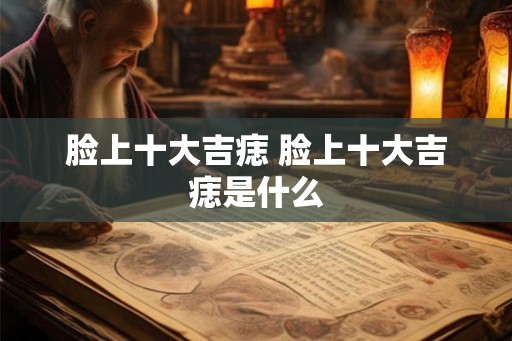 脸上十大吉痣 脸上十大吉痣是什么