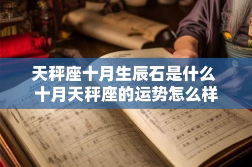 天秤座十月生辰石是什么 十月天秤座的运势怎么样