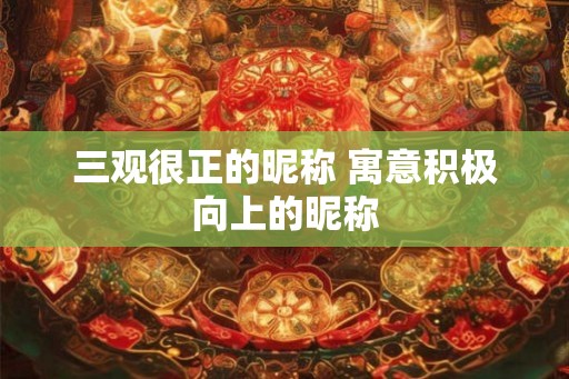 三观很正的昵称 寓意积极向上的昵称
