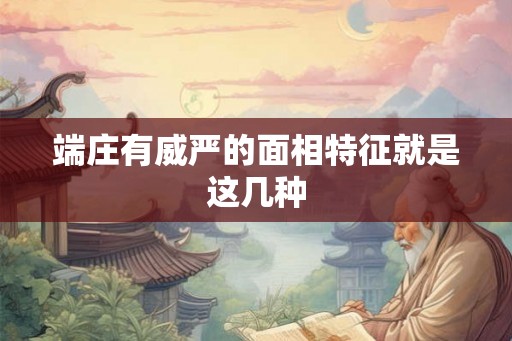 端庄有威严的面相特征就是这几种