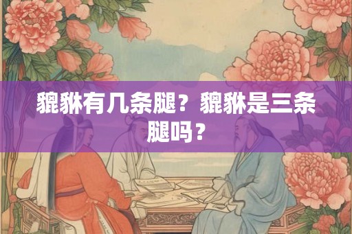 貔貅有几条腿？貔貅是三条腿吗？