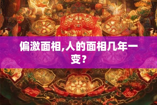 偏激面相,人的面相几年一变？