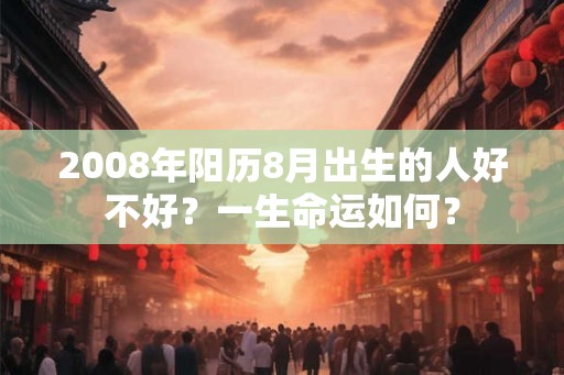 2008年阳历8月出生的人好不好？一生命运如何？