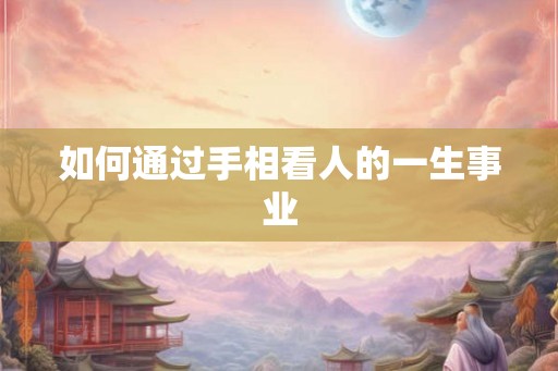 如何通过手相看人的一生事业