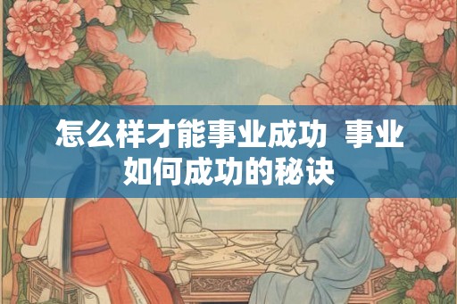 怎么样才能事业成功 事业如何成功的秘诀 怎么样才能事业成功 事业如何成功的秘诀
