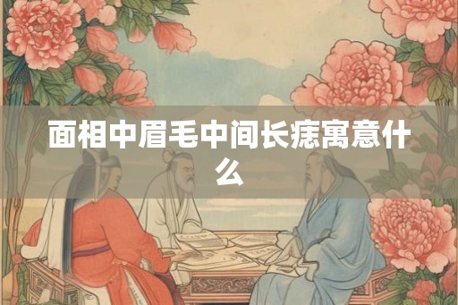 面相中眉毛中间长痣寓意什么