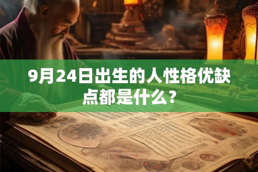 9月24日出生的人性格优缺点都是什么? 9月24日出生的人性格优缺点都是什么?