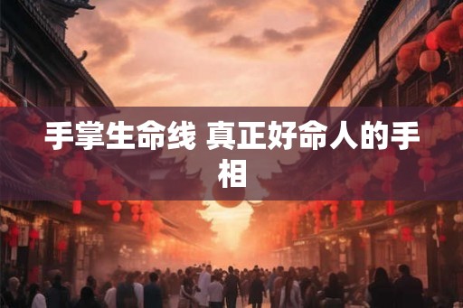 手掌生命线 真正好命人的手相 手掌生命线 真正好命人的手相