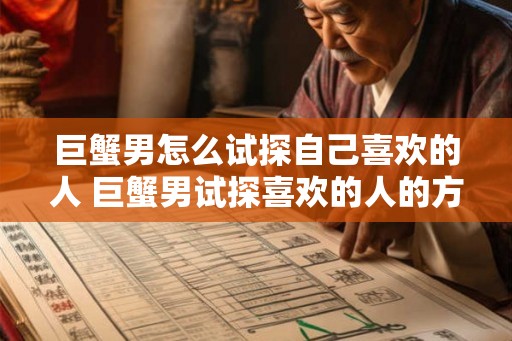 巨蟹男怎么试探自己喜欢的人 巨蟹男试探喜欢的人的方法