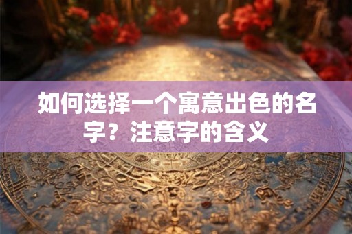如何选择一个寓意出色的名字？注意字的含义