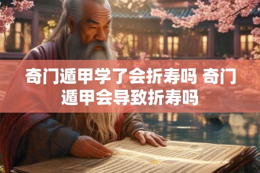 奇门遁甲学了会折寿吗 奇门遁甲会导致折寿吗