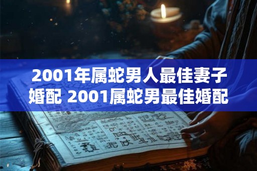 2001年属蛇男人最佳妻子婚配 2001属蛇男最佳婚配女是谁