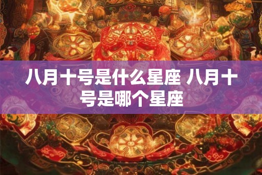 八月十号是什么星座 八月十号是哪个星座