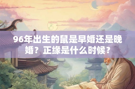 96年出生的鼠是早婚还是晚婚？正缘是什么时候？