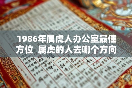 1986年属虎人办公室最佳方位  属虎的人去哪个方向有财