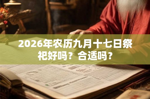 2026年农历九月十七日祭祀好吗？合适吗？