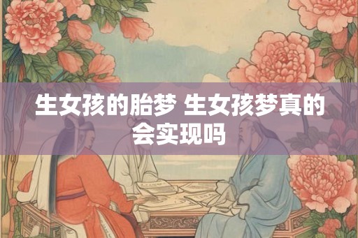 生女孩的胎梦 生女孩梦真的会实现吗 生女孩的胎梦 生女孩梦真的会实现吗