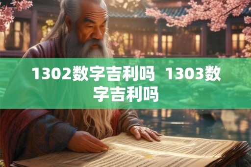 1302数字吉利吗  1303数字吉利吗