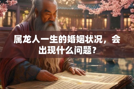 属龙人一生的婚姻状况,会出现什么问题? 属龙人一生的婚姻状况,会出现什么问题?