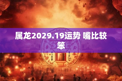 属龙2029.19运势 嘴比较笨