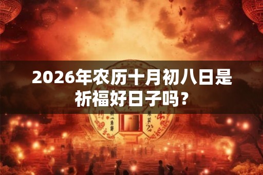 2026年农历十月初八日是祈福好日子吗？