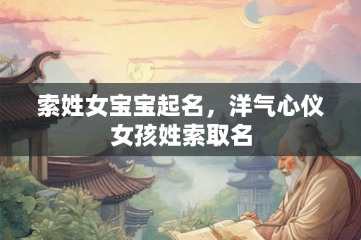 索姓女宝宝起名，洋气心仪女孩姓索取名