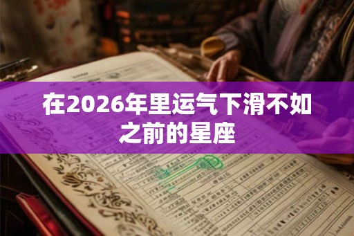 在2026年里运气下滑不如之前的星座
