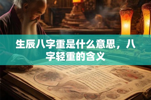 生辰八字重是什么意思,八字轻重的含义 生辰八字重是什么意思,八字轻重的含义