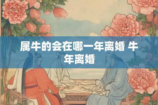 属牛的会在哪一年离婚 牛年离婚