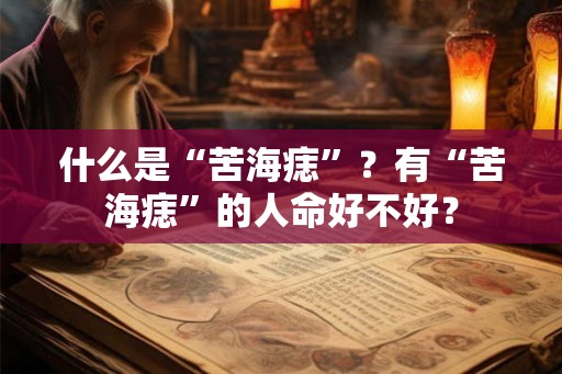 什么是“苦海痣”？有“苦海痣”的人命好不好？
