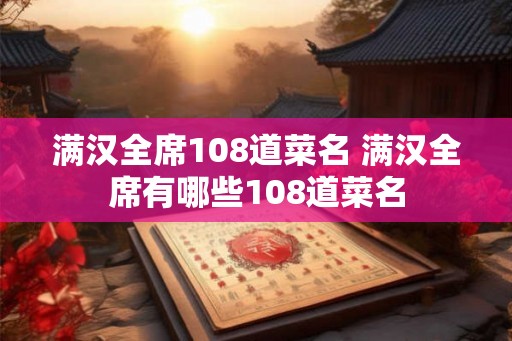满汉全席108道菜名 满汉全席有哪些108道菜名