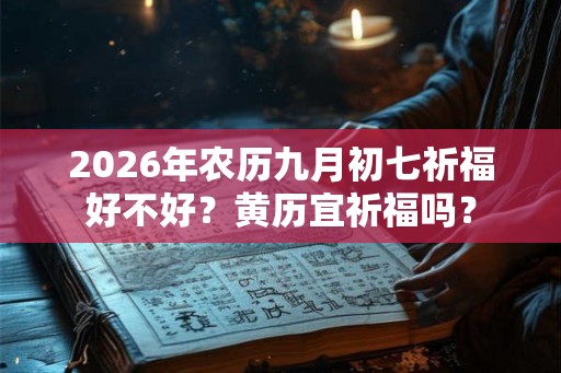 2026年农历九月初七祈福好不好？黄历宜祈福吗？