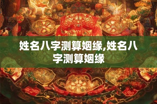 姓名八字测算姻缘,姓名八字测算姻缘