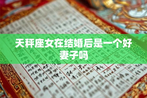 天秤座女在结婚后是一个好妻子吗