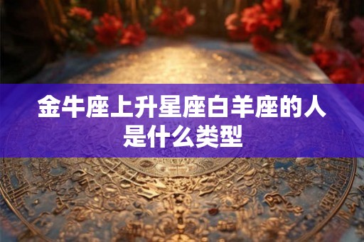 金牛座上升星座白羊座的人是什么类型