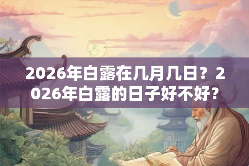 2026年白露在几月几日？2026年白露的日子好不好？